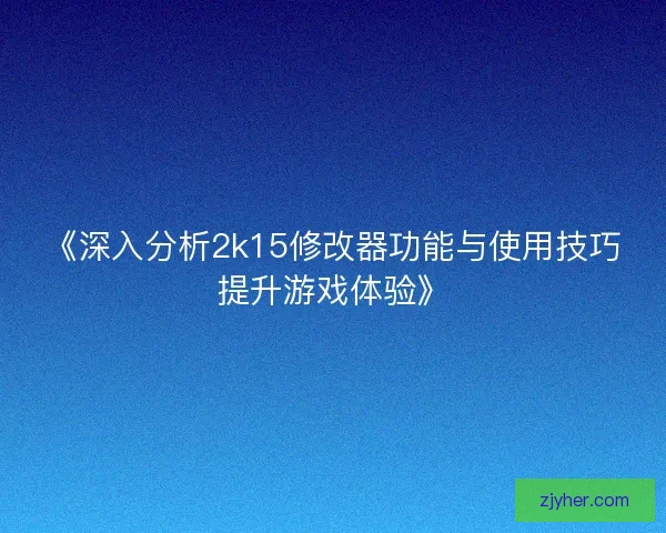 《深入分析2k15修改器功能与使用技巧提升游戏体验》