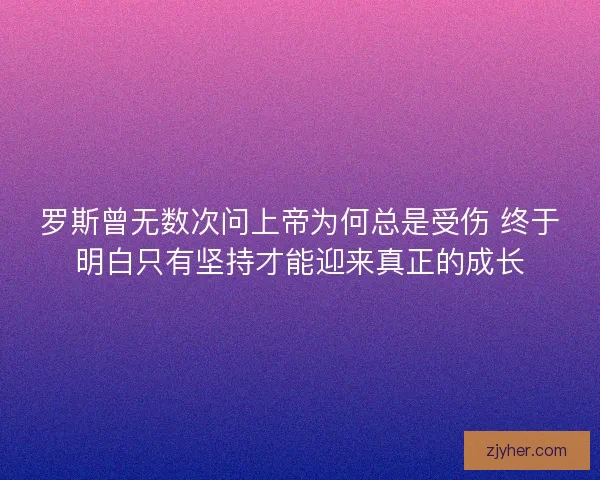 罗斯曾无数次问上帝为何总是受伤 终于明白只有坚持才能迎来真正的成长
