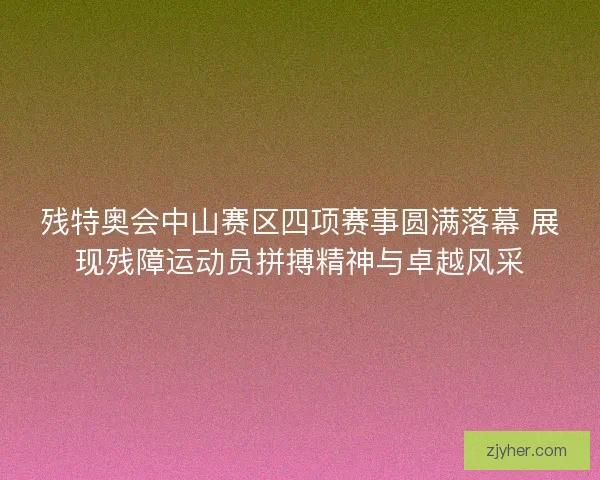 残特奥会中山赛区四项赛事圆满落幕 展现残障运动员拼搏精神与卓越风采