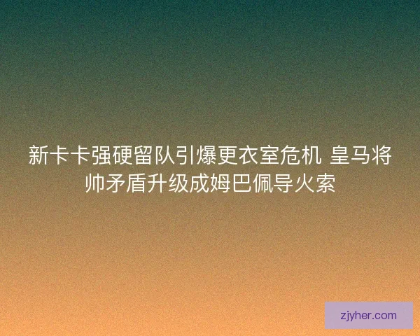新卡卡强硬留队引爆更衣室危机 皇马将帅矛盾升级成姆巴佩导火索