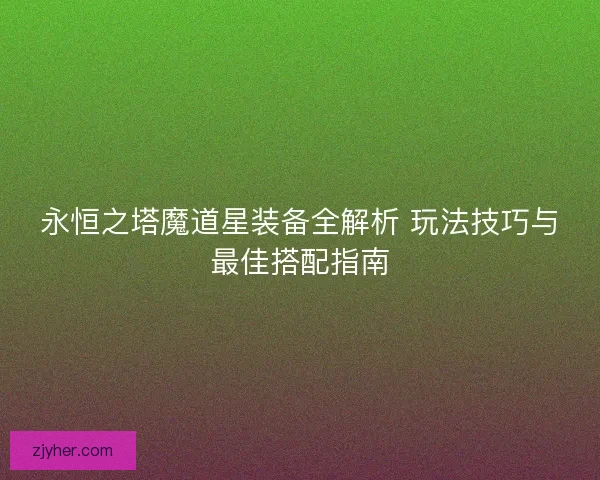 永恒之塔魔道星装备全解析 玩法技巧与最佳搭配指南