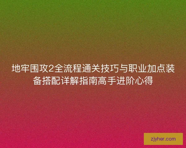 地牢围攻2全流程通关技巧与职业加点装备搭配详解指南高手进阶心得