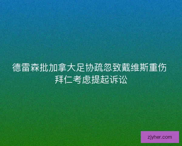 德雷森批加拿大足协疏忽致戴维斯重伤 拜仁考虑提起诉讼
