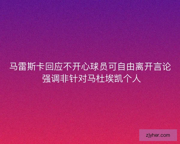 马雷斯卡回应不开心球员可自由离开言论 强调非针对马杜埃凯个人