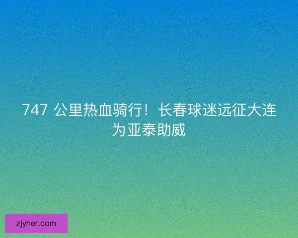 747 公里热血骑行！长春球迷远征大连为亚泰助威