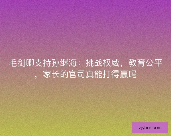 毛剑卿支持孙继海：挑战权威，教育公平，家长的官司真能打得赢吗
