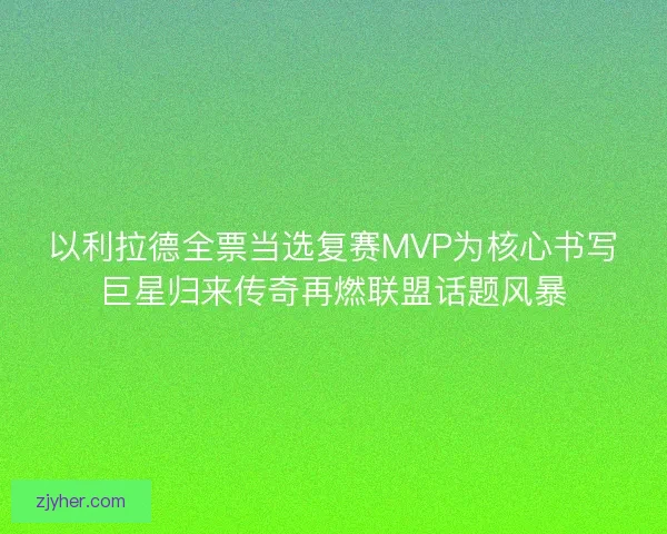 以利拉德全票当选复赛MVP为核心书写巨星归来传奇再燃联盟话题风暴