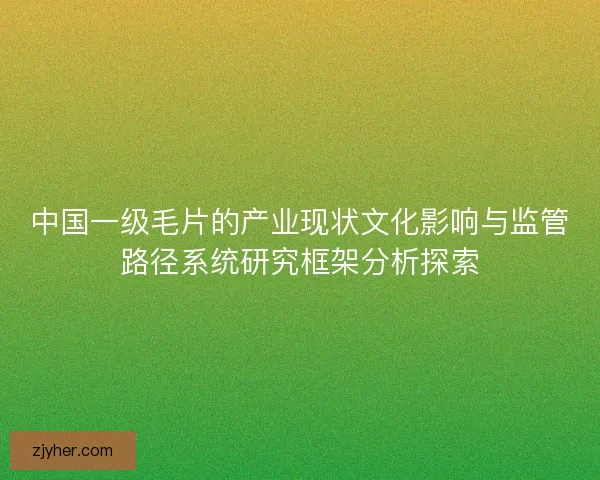 中国一级毛片的产业现状文化影响与监管路径系统研究框架分析探索
