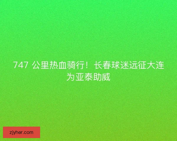 747 公里热血骑行！长春球迷远征大连为亚泰助威