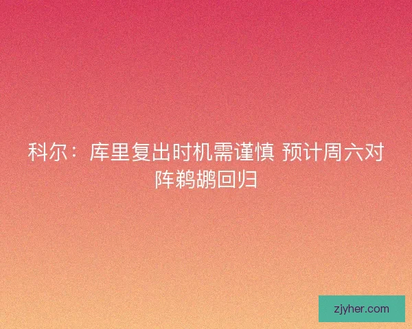 科尔：库里复出时机需谨慎 预计周六对阵鹈鹕回归