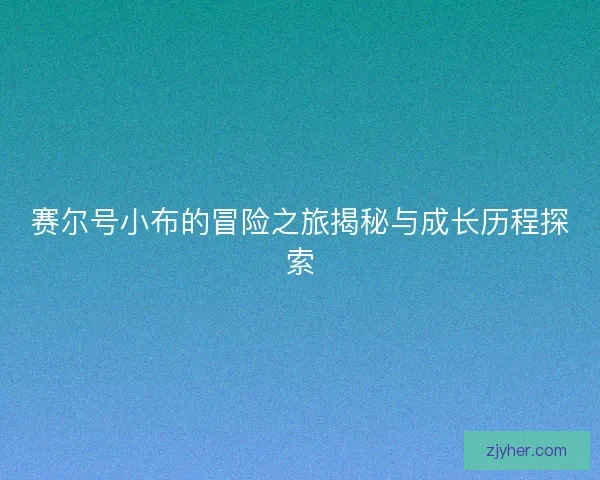 赛尔号小布的冒险之旅揭秘与成长历程探索