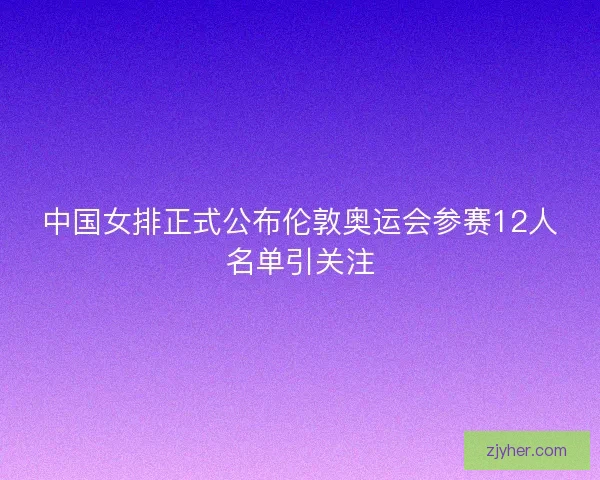 中国女排正式公布伦敦奥运会参赛12人名单引关注