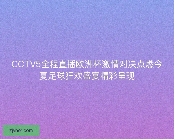 CCTV5全程直播欧洲杯激情对决点燃今夏足球狂欢盛宴精彩呈现
